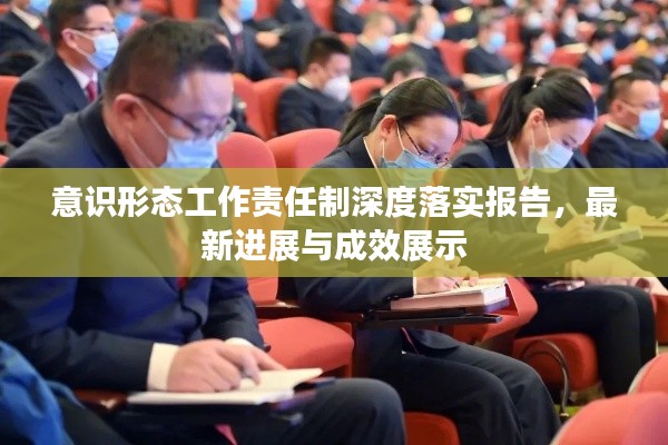 意识形态工作责任制深度落实报告,最新进展与成效展示