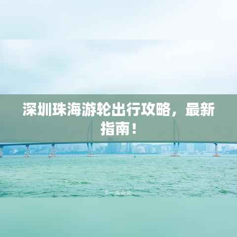 深圳珠海游轮出行攻略,最新指南!
