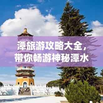 潭旅游攻略大全,带你畅游神秘潭水世界!