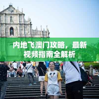 内地飞澳门攻略,最新视频指南全解析