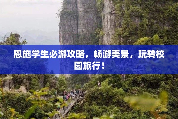 恩施学生必游攻略,畅游美景,玩转校园旅行!