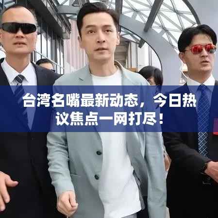 台湾名嘴最新动态,今日热议焦点一网打尽!