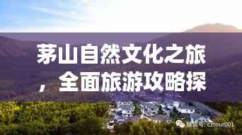 茅山自然文化之旅,全面旅游攻略探索周边魅力