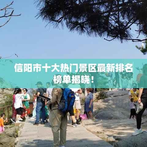 信阳市十大热门景区最新排名榜单揭晓!