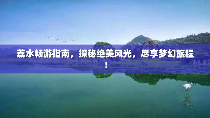荔水畅游指南,探秘绝美风光,尽享梦幻旅程!