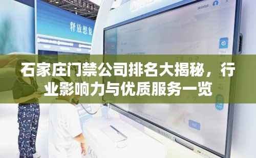 石家庄门禁公司排名大揭秘,行业影响力与优质服务一览