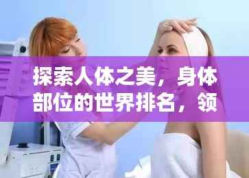 探索人体之美,身体部位的世界排名,领略独特魅力