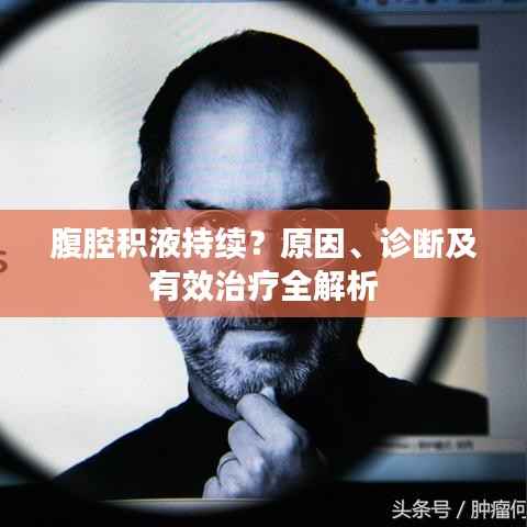 腹腔积液持续?原因、诊断及有效治疗全解析