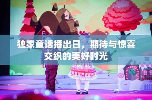 独家童话播出日,期待与惊喜交织的美好时光