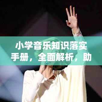 小学音乐知识落实手册，全面解析，助力孩子音乐素养提升！