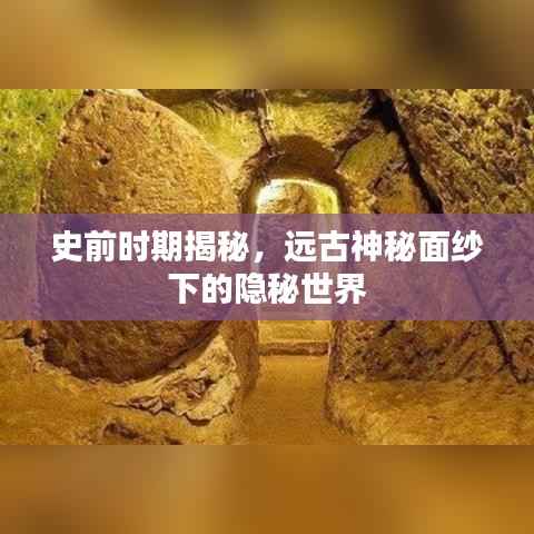 史前时期揭秘，远古神秘面纱下的隐秘世界
