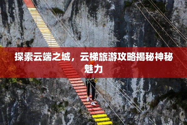 探索云端之城,云梯旅游攻略揭秘神秘魅力
