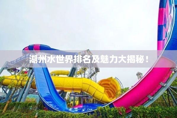 湖州水世界排名及魅力大揭秘！