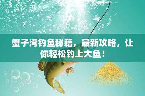 蟹子湾钓鱼秘籍,最新攻略,让你轻松钓上大鱼!
