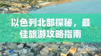 以色列北部探秘，最佳旅游攻略指南