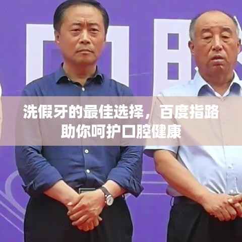 洗假牙的最佳选择，百度指路助你呵护口腔健康