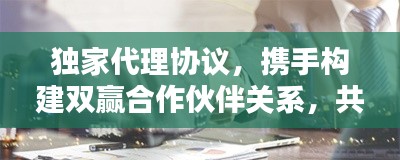 独家代理协议，携手构建双赢合作伙伴关系，共创辉煌未来！