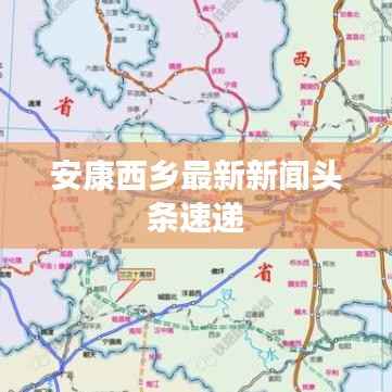 安康西乡最新新闻头条速递