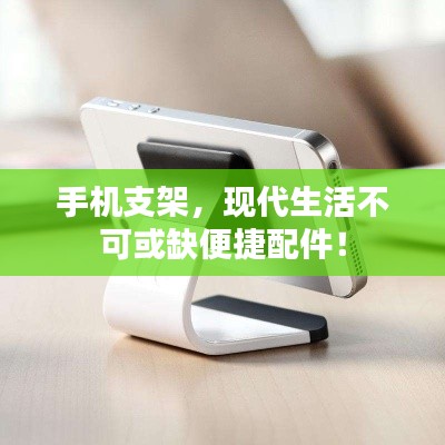 手机支架,现代生活不可或缺便捷配件!