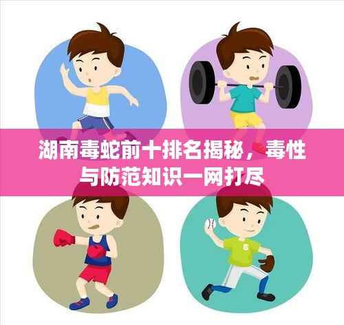 湖南毒蛇前十排名揭秘,毒性与防范知识一网打尽