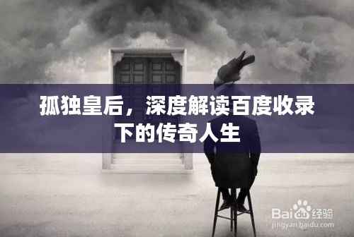 孤独皇后,深度解读百度收录下的传奇人生