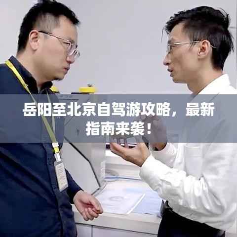 岳阳至北京自驾游攻略,最新指南来袭!