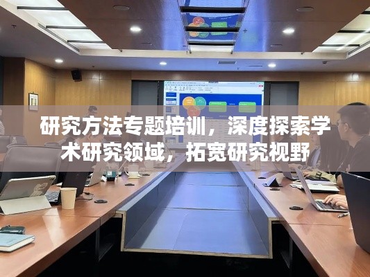 研究方法专题培训,深度探索学术研究领域,拓宽研究视野