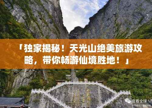 「独家揭秘!天光山绝美旅游攻略,带你畅游仙境胜地!」