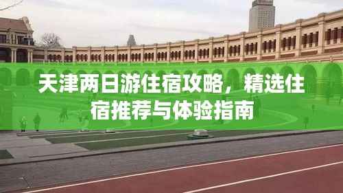 天津两日游住宿攻略,精选住宿推荐与体验指南