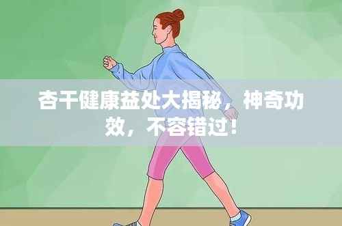 杏干健康益处大揭秘,神奇功效,不容错过!