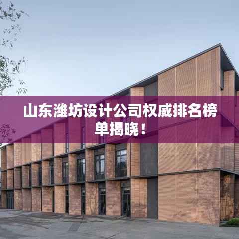 山东潍坊设计公司权威排名榜单揭晓！