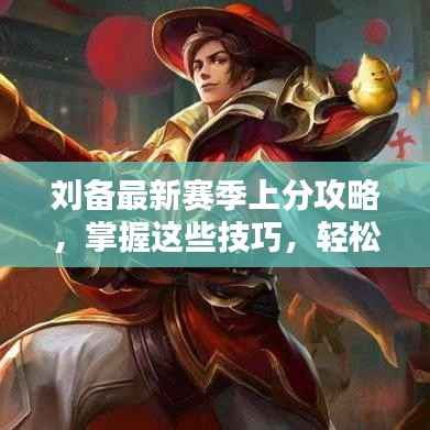 刘备最新赛季上分攻略,掌握这些技巧,轻松登顶王者之巅!