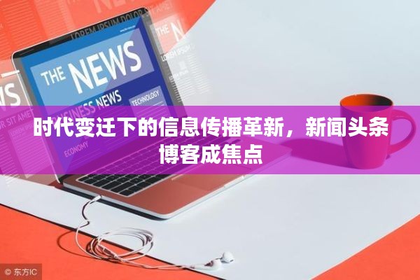 时代变迁下的信息传播革新,新闻头条博客成焦点