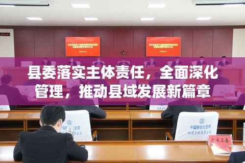 县委落实主体责任，全面深化管理，推动县域发展新篇章