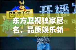 东方卫视独家冠名,品质娱乐新风尚引领者