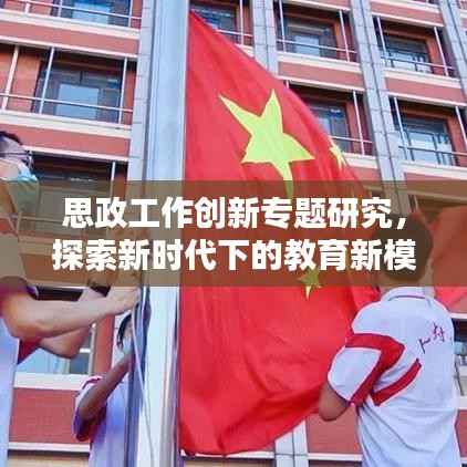 思政工作创新专题研究，探索新时代下的教育新模式