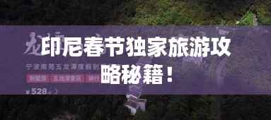 印尼春节独家旅游攻略秘籍！