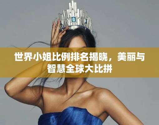 世界小姐比例排名揭晓,美丽与智慧全球大比拼