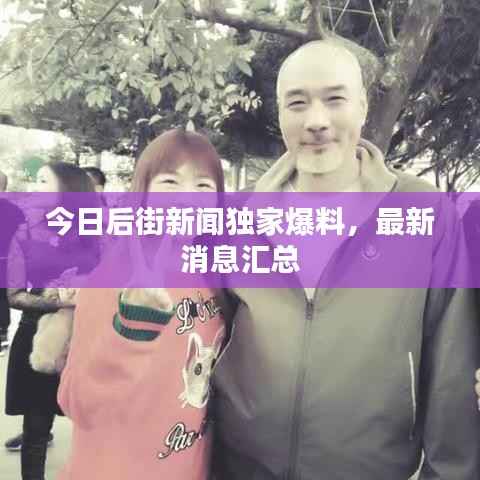 今日后街新闻独家爆料,最新消息汇总