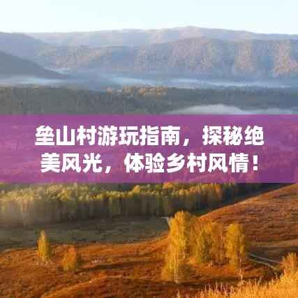 垒山村游玩指南，探秘绝美风光，体验乡村风情！