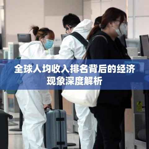 全球人均收入排名背后的经济现象深度解析