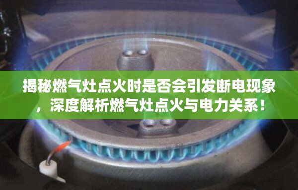 揭秘燃气灶点火时是否会引发断电现象,深度解析燃气灶点火与电力关系!