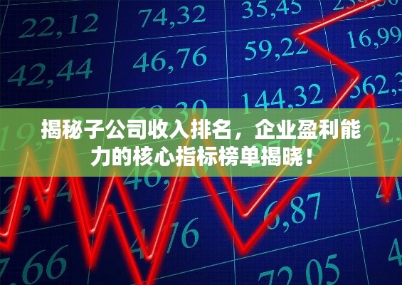 揭秘子公司收入排名,企业盈利能力的核心指标榜单揭晓!