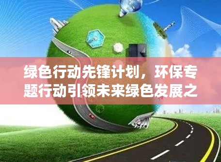 绿色行动先锋计划,环保专题行动引领未来绿色发展之路