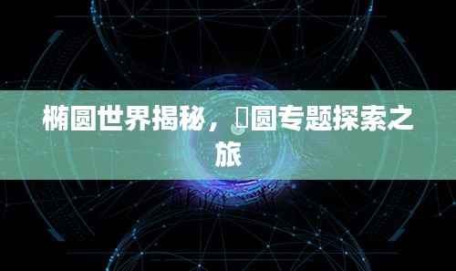 椭圆世界揭秘，橢圆专题探索之旅