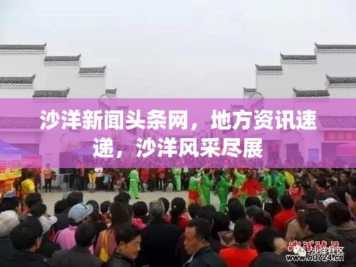 沙洋新闻头条网,地方资讯速递,沙洋风采尽展