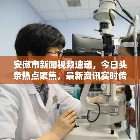 安徽市新闻视频速递，今日头条热点聚焦，最新资讯实时传递