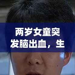 两岁女童突发脑出血，生命的脆弱时刻与医疗的温暖守护