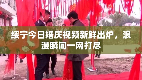 绥宁今日婚庆视频新鲜出炉,浪漫瞬间一网打尽